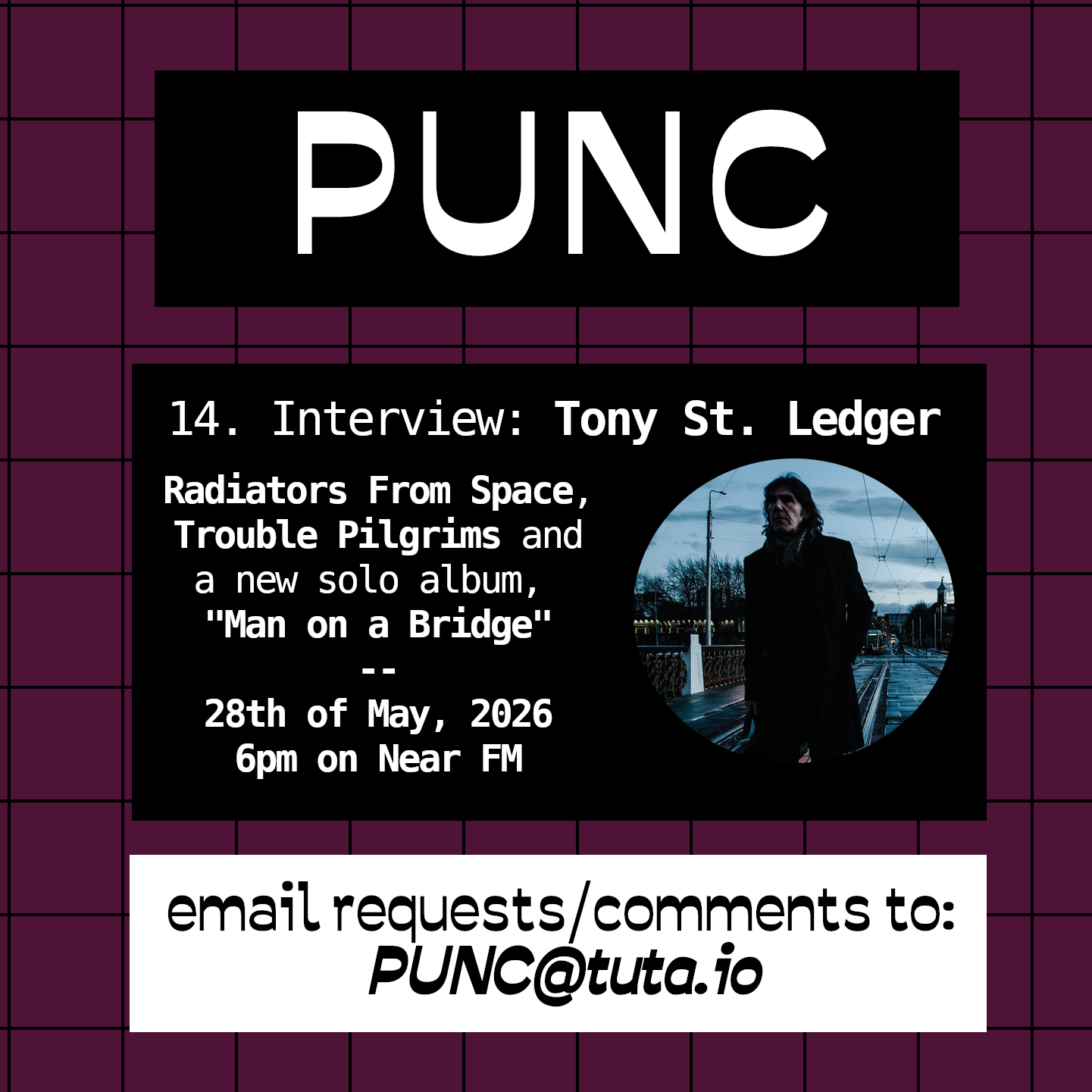14. Interview - Tony St Ledger. Radiators from Space, Trouble Pilgrims and a new solo album, Man On A Bridge. 28th of May, 2026. 6pm on Near FM. email requests/comments to: punc@tuta.io